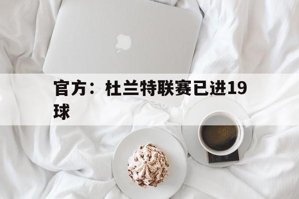 官方：杜兰特联赛已进19球(杜兰特20192020赛季)|bbin电子